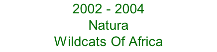 2002 - 2004 Natura  Wildcats Of Africa
