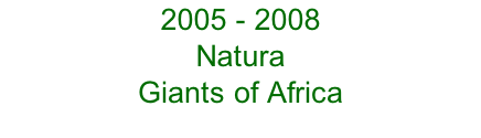 2005 - 2008 Natura  Giants of Africa